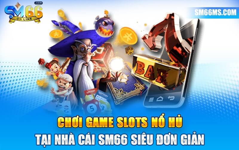 Chơi game slots nổ hũ tại nhà cái SM66 siêu đơn giản