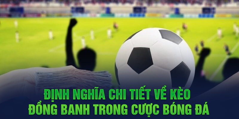 Định nghĩa chi tiết về kèo đồng banh trong cược bóng đá